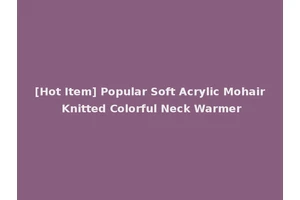 [Hot Item] Popular Soft Acrylic Mohair Knitted Colorful Neck Warmer