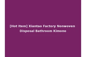 [Hot Item] Xiantao Factory Nonwoven Disposal Bathroom Kimono