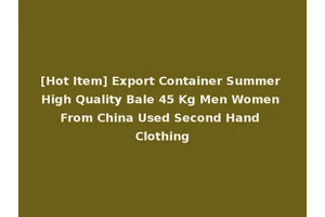 [Hot Item] Export Container Summer High Quality Bale 45 Kg Men Women From China Used Second Hand Clothing
