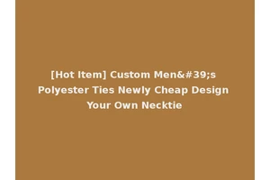 [Hot Item] Custom Men's Polyester Ties Newly Cheap Design Your Own Necktie