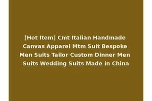 [Hot Item] Cmt Italian Handmade Canvas Apparel Mtm Suit Bespoke Men Suits Tailor Custom Dinner Men Suits Wedding Suits Made in China