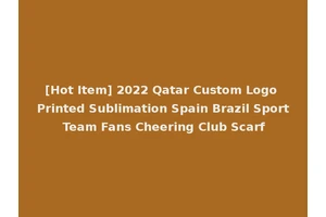 [Hot Item] 2022 Qatar Custom Logo Printed Sublimation Spain Brazil Sport Team Fans Cheering Club Scarf