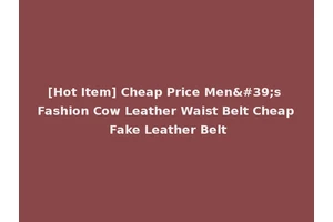 [Hot Item] Cheap Price Men's Fashion Cow Leather Waist Belt Cheap Fake Leather Belt
