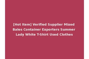 [Hot Item] Verified Supplier Mixed Bales Container Exporters Summer Lady White T-Shirt Used Clothes