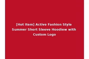 [Hot Item] Active Fashion Style Summer Short Sleeve Hoodiew with Custom Logo