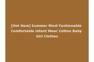 [Hot Item] Summer Most Fashionable Comfortable Infant Wear Cotton Baby Girl Clothes