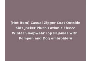 [Hot Item] Casual Zipper Coat Outside Kids Jacket Plush Cationic Fleece Winter Sleepwear Top Pajamas with Pompon and Dog embroidery