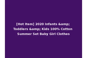 [Hot Item] 2020 Infants &amp; Toddlers &amp; Kids 100% Cotton Summer Set Baby Girl Clothes