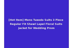 [Hot Item] Mens Tuxedo Suits 3 Piece Regular Fit Shawl Lapel Floral Suits Jacket for Wedding Prom