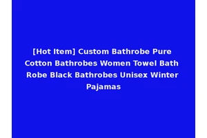 [Hot Item] Custom Bathrobe Pure Cotton Bathrobes Women Towel Bath Robe Black Bathrobes Unisex Winter Pajamas