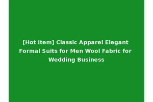 [Hot Item] Classic Apparel Elegant Formal Suits for Men Wool Fabric for Wedding Business