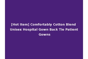 [Hot Item] Comfortably Cotton Blend Unisex Hospital Gown Back Tie Patient Gowns