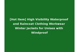 [Hot Item] High Visibility Waterproof and Raincoat Clothing Workwear Winter Jackets for Unisex with Windproof