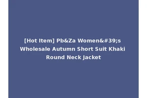 [Hot Item] Pb&Za Women's Wholesale Autumn Short Suit Khaki Round Neck Jacket