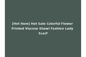 [Hot Item] Hot Sale Colorful Flower Printed Viscose Shawl Fashion Lady Scarf