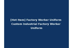 [Hot Item] Factory Worker Uniform Custom Industrial Factory Worker Uniform