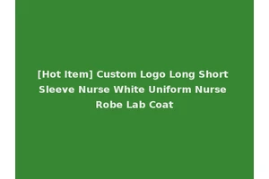 [Hot Item] Custom Logo Long Short Sleeve Nurse White Uniform Nurse Robe Lab Coat