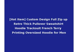 [Hot Item] Custom Design Full Zip up Retro Thick Pullover Sweatshirt Hoodie Tracksuit French Terry Printing Oversized Hoodie for Men