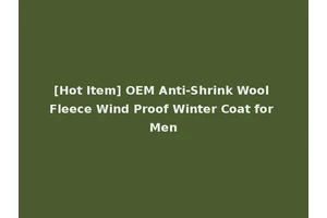 [Hot Item] OEM Anti-Shrink Wool Fleece Wind Proof Winter Coat for Men
