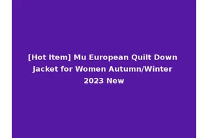 [Hot Item] Mu European Quilt Down Jacket for Women Autumn/Winter 2023 New