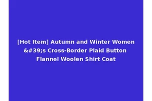 [Hot Item] Autumn and Winter Women's Cross-Border Plaid Button Flannel Woolen Shirt Coat