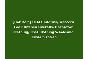 [Hot Item] OEM Uniforms, Western Food Kitchen Overalls, Decorator Clothing, Chef Clothing Wholesale Customization