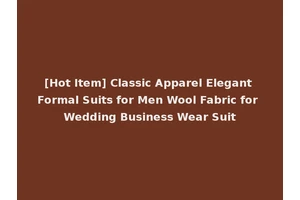 [Hot Item] Classic Apparel Elegant Formal Suits for Men Wool Fabric for Wedding Business Wear Suit