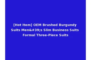 [Hot Item] OEM Brushed Burgundy Suits Men's Slim Business Suits Formal Three-Piece Suits