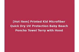 [Hot Item] Printed Kid Microfiber Quick Dry UV Protection Baby Beach Poncho Towel Terry with Hood