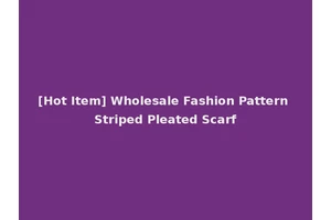 [Hot Item] Wholesale Fashion Pattern Striped Pleated Scarf