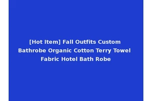 [Hot Item] Fall Outfits Custom Bathrobe Organic Cotton Terry Towel Fabric Hotel Bath Robe