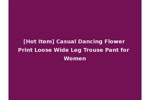 [Hot Item] Casual Dancing Flower Print Loose Wide Leg Trouse Pant for Women