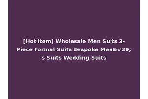 [Hot Item] Wholesale Men Suits 3-Piece Formal Suits Bespoke Men's Suits Wedding Suits