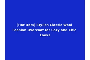 [Hot Item] Stylish Classic Wool Fashion Overcoat for Cozy and Chic Looks