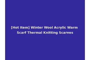 [Hot Item] Winter Wool Acrylic Warm Scarf Thermal Knitting Scarves