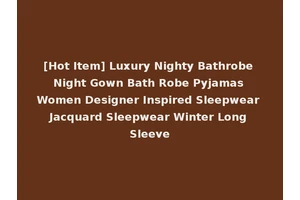 [Hot Item] Luxury Nighty Bathrobe Night Gown Bath Robe Pyjamas Women Designer Inspired Sleepwear Jacquard Sleepwear Winter Long Sleeve