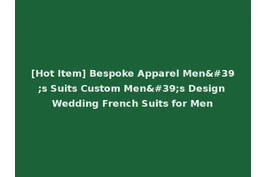 [Hot Item] Bespoke Apparel Men's Suits Custom Men's Design Wedding French Suits for Men