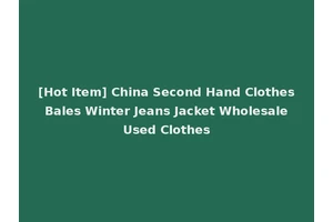 [Hot Item] China Second Hand Clothes Bales Winter Jeans Jacket Wholesale Used Clothes