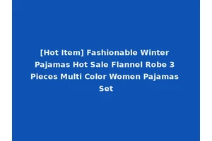 [Hot Item] Fashionable Winter Pajamas Hot Sale Flannel Robe 3 Pieces Multi Color Women Pajamas Set