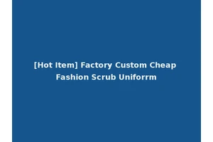 [Hot Item] Factory Custom Cheap Fashion Scrub Uniforrm