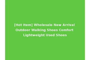 [Hot Item] Wholesale New Arrival Outdoor Walking Shoes Comfort Lightweight Used Shoes