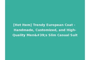 [Hot Item] Trendy European Coat - Handmade, Customized, and High-Quality Men's Slim Casual Suit