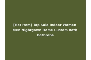 [Hot Item] Top Sale Indoor Women Men Nightgown Home Custom Bath Bathrobe