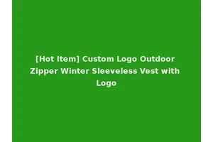 [Hot Item] Custom Logo Outdoor Zipper Winter Sleeveless Vest with Logo