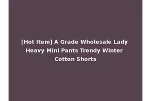 [Hot Item] A Grade Wholesale Lady Heavy Mini Pants Trendy Winter Cotton Shorts