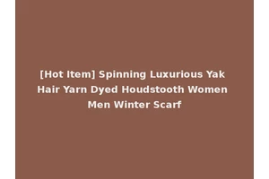 [Hot Item] Spinning Luxurious Yak Hair Yarn Dyed Houdstooth Women Men Winter Scarf