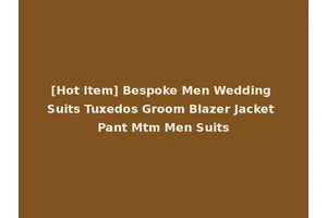 [Hot Item] Bespoke Men Wedding Suits Tuxedos Groom Blazer Jacket Pant Mtm Men Suits