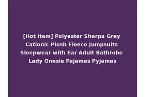 [Hot Item] Polyester Sherpa Grey Cationic Plush Fleece Jumpsuits Sleepwear with Ear Adult Bathrobe Lady Onesie Pajamas Pyjamas