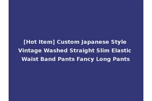 [Hot Item] Custom Japanese Style Vintage Washed Straight Slim Elastic Waist Band Pants Fancy Long Pants