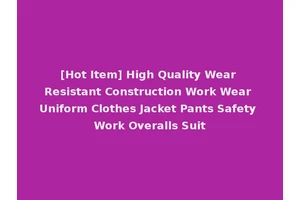 [Hot Item] High Quality Wear Resistant Construction Work Wear Uniform Clothes Jacket Pants Safety Work Overalls Suit